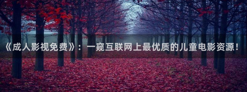 浮力影院最新发地布wy37地扯：《成人影视免费》：一窥互联网上最优质的儿童电影资源！