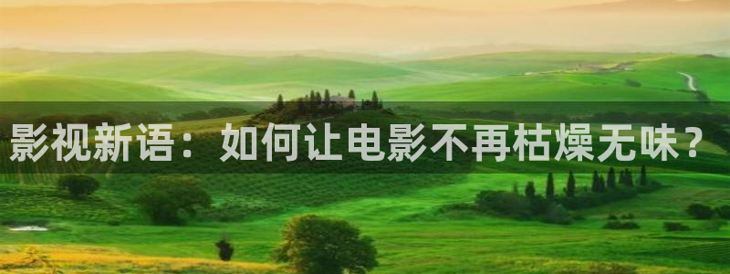 浮力影院国产首页：影视新语：如何让电影不再枯燥无味？