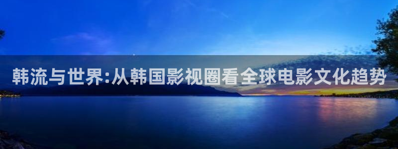 浮力影院第一页入口：韩流与世界:从韩国影视圈看全球电影文化趋势