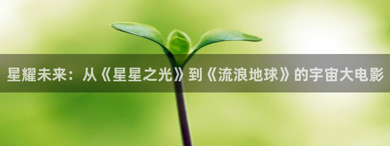 浮力影院国产第二页：星耀未来：从《星星之光》到《流浪地球》的宇宙大电影