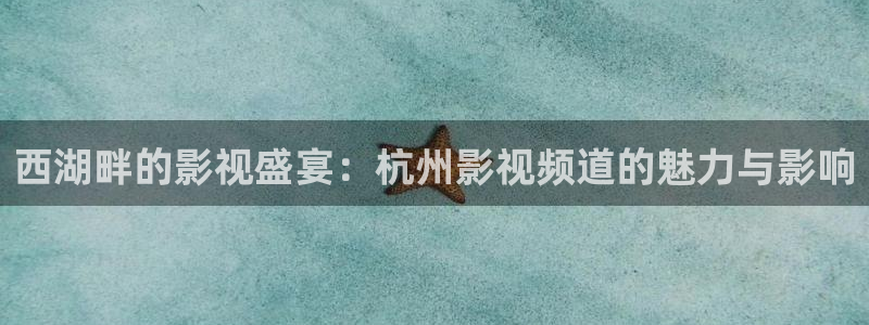 草草浮力影院yycc国产：西湖畔的影视盛宴：杭州影视频道的魅力与影响