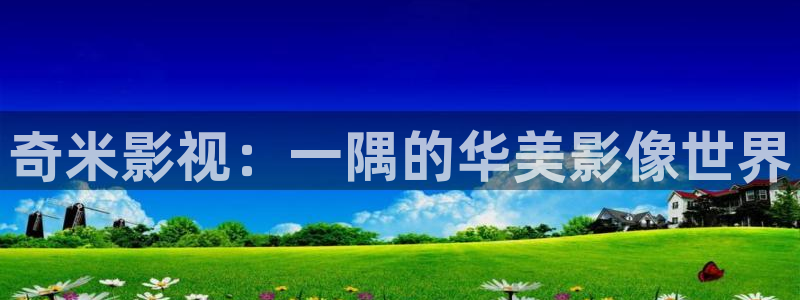 国产浮力影院第一页入口：奇米影视：一隅的华美影像世界